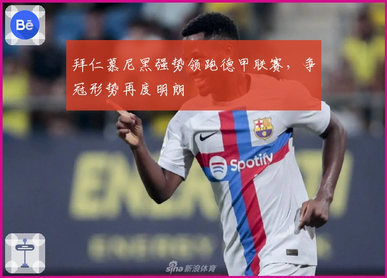 拜仁慕尼黑强势领跑德甲联赛,争冠形势再度明朗