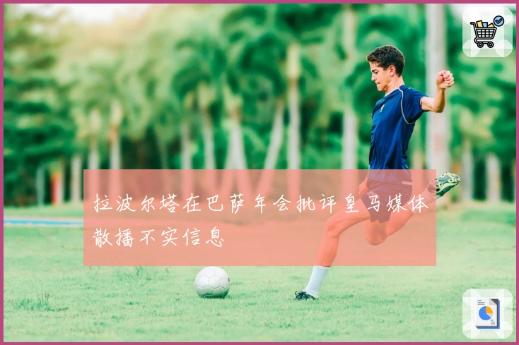 拉波尔塔在巴萨年会批评皇马媒体散播不实信息