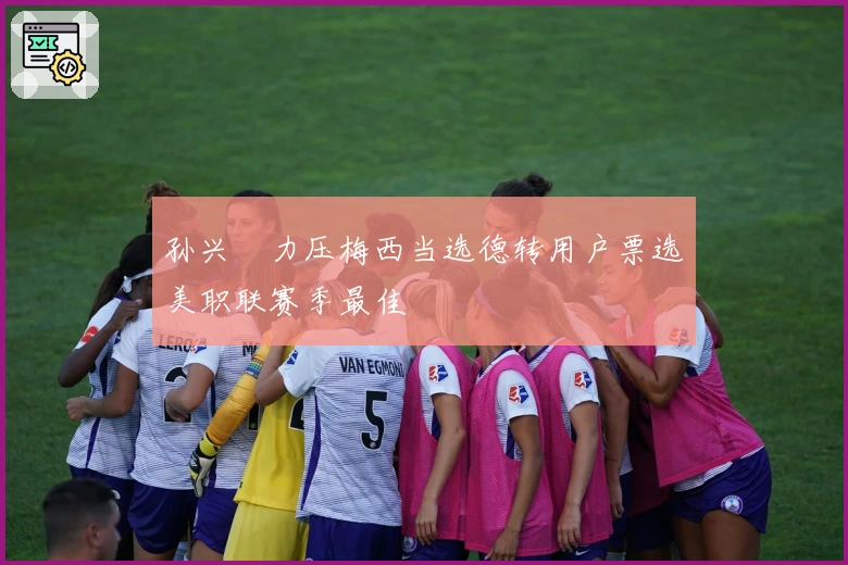 孙兴慜力压梅西当选德转用户票选美职联赛季最佳