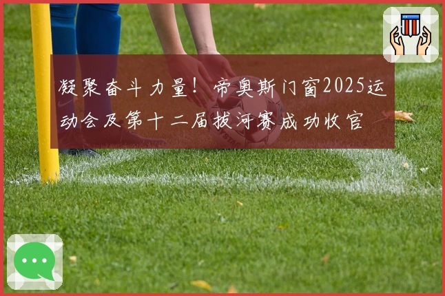 凝聚奋斗力量！帝奥斯门窗2025运动会及第十二届拔河赛成功收官
