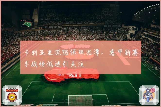 卡利亚里深陷保级泥潭，意甲新赛季战绩低迷引关注