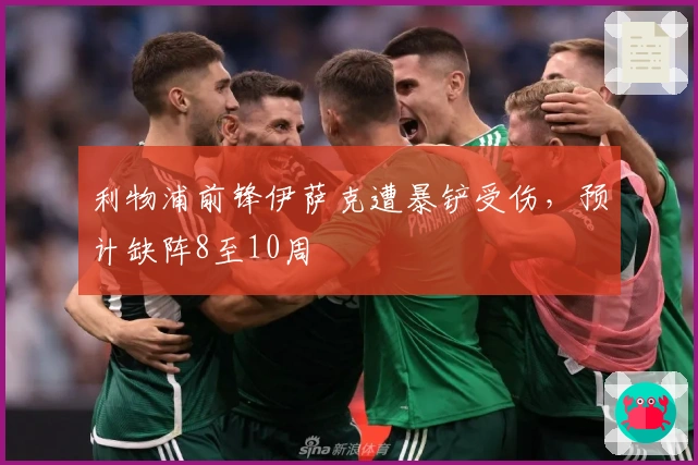 利物浦前锋伊萨克遭暴铲受伤，预计缺阵8至10周