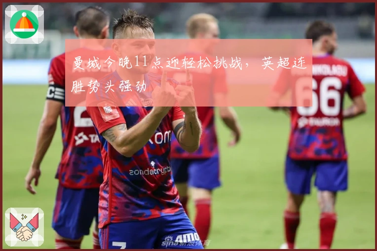 曼城今晚11点迎轻松挑战，英超连胜势头强劲