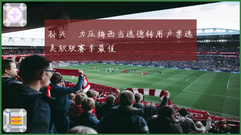 孙兴慜力压梅西当选德转用户票选美职联赛季最佳