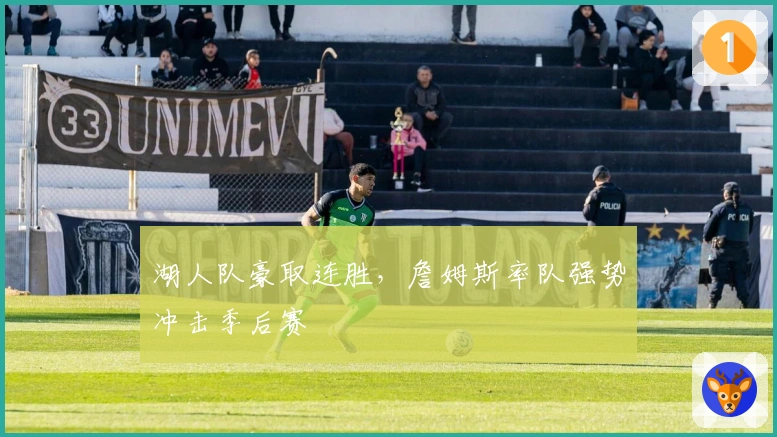 湖人队豪取连胜,詹姆斯率队强势冲击季后赛