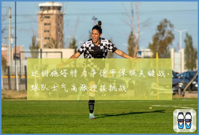 达姆施塔特力争德甲保级关键战,球队士气高涨迎接挑战