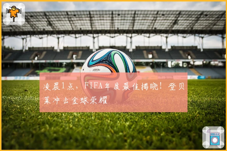 凌晨1点，FIFA年度最佳揭晓！登贝莱冲击金球荣耀