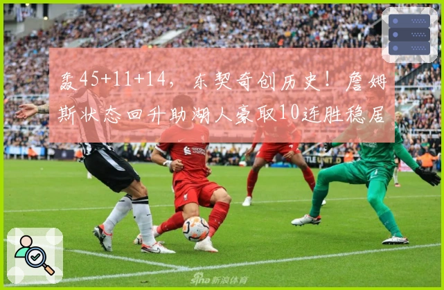 轰45+11+14，东契奇创历史！詹姆斯状态回升助湖人豪取10连胜稳居榜首